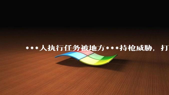 ***人执行任务被地方***持枪威胁，打死***合法吗？