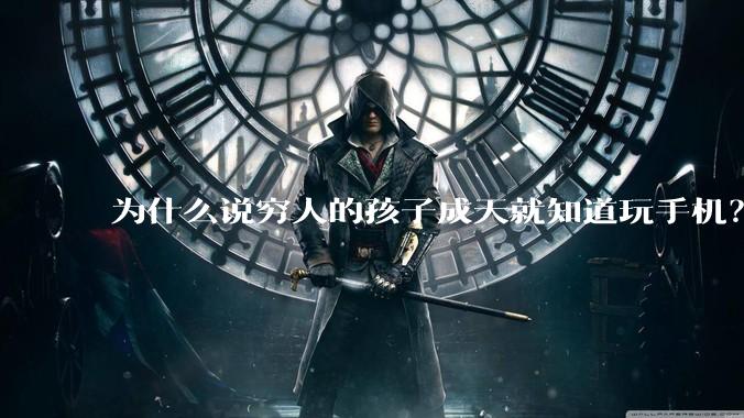 为什么说穷人的孩子成天就知道玩手机？