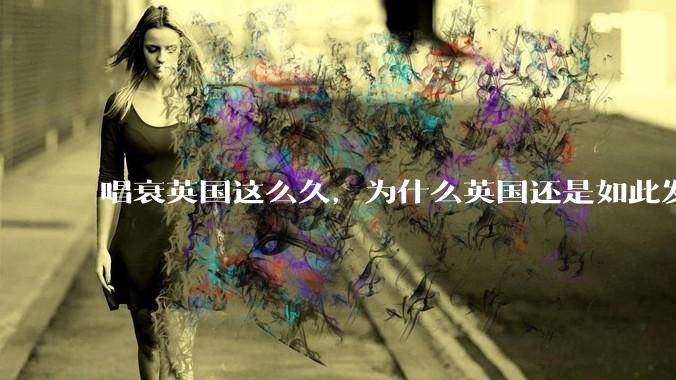 唱衰英国这么久，为什么英国还是如此发达？