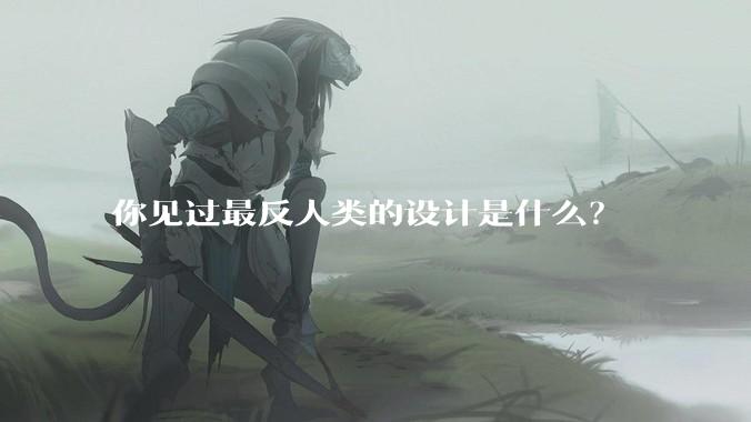 你见过最反人类的设计是什么？