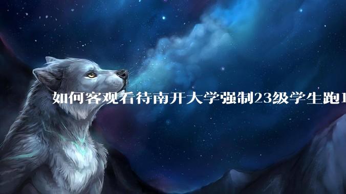 如何客观看待南开大学强制23级学生跑10km？
