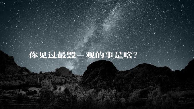 你见过最毁三观的事是啥？