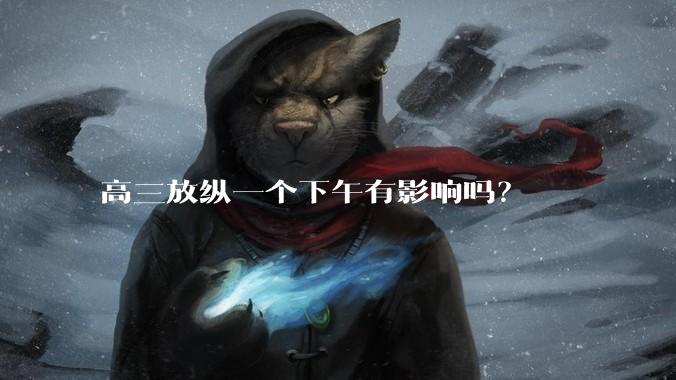 高三放纵一个下午有影响吗？