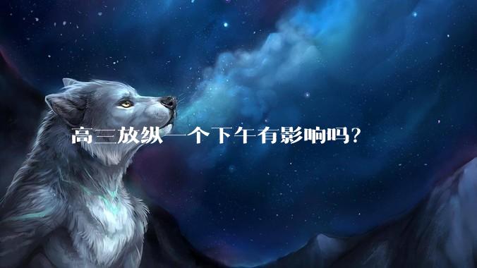 高三放纵一个下午有影响吗？