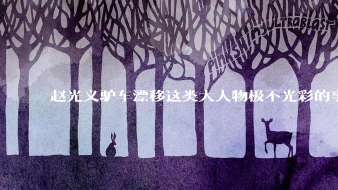 赵光义驴车漂移这类大人物极不光彩的事情，是如何在封建史学中保留下来的？