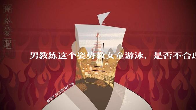 男教练这个姿势教女童游泳，是否不合理？应该如何维权？