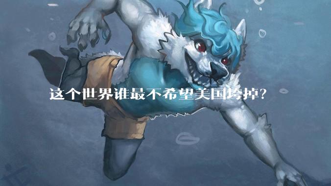 这个世界谁最不希望美国垮掉？