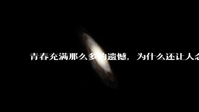 青春充满那么多的遗憾，为什么还让人念念不忘？