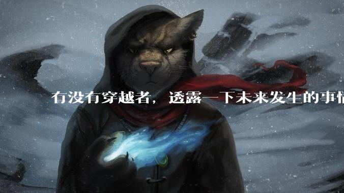 有没有穿越者，透露一下未来发生的事情？