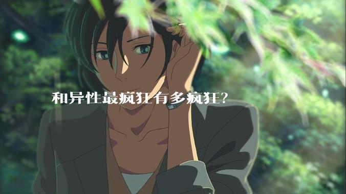 和异性最疯狂有多疯狂？