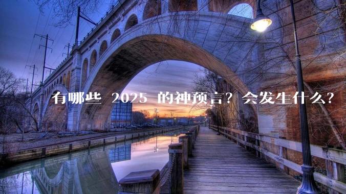 有哪些 2025 的神预言？会发生什么？