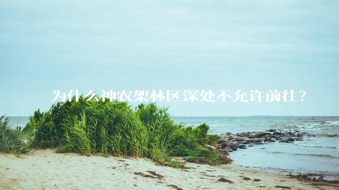 为什么神农架林区深处不允许前往？